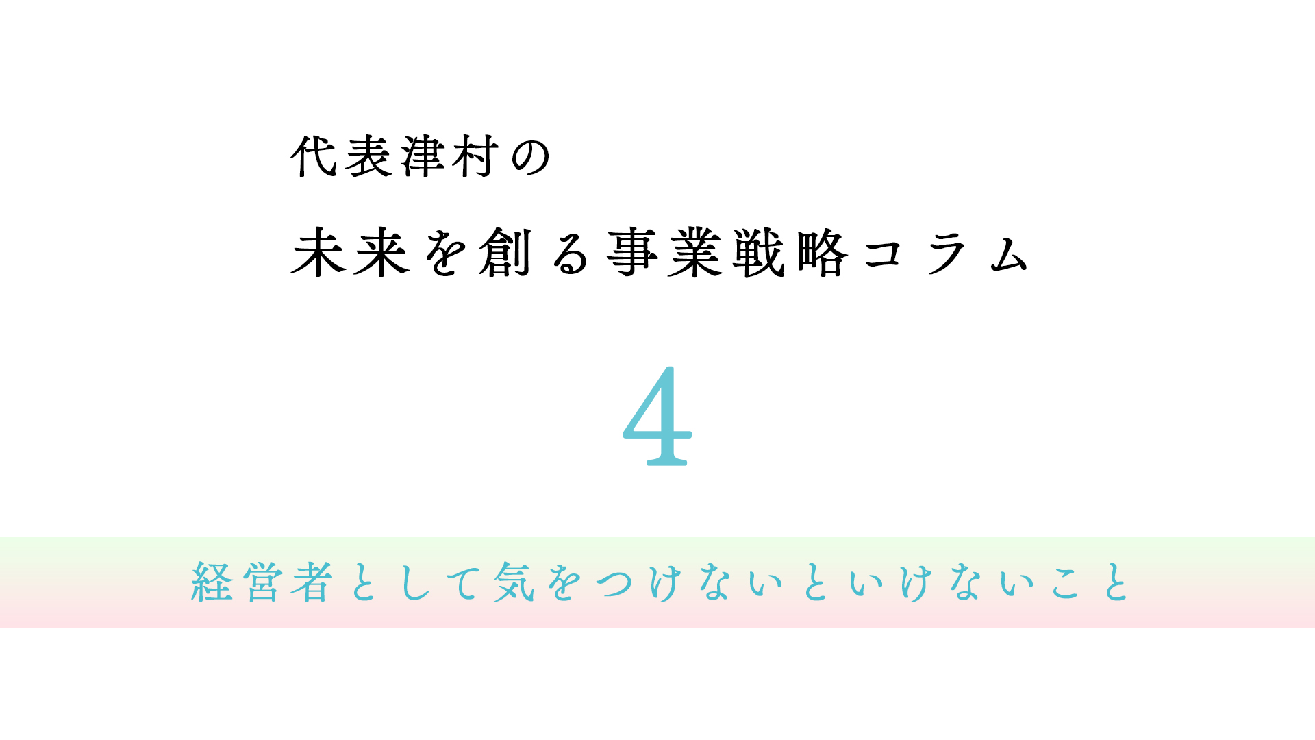 vol.4 経営者として気をつけないといけないこと【代表津村の未来を創る事業戦略コラム】