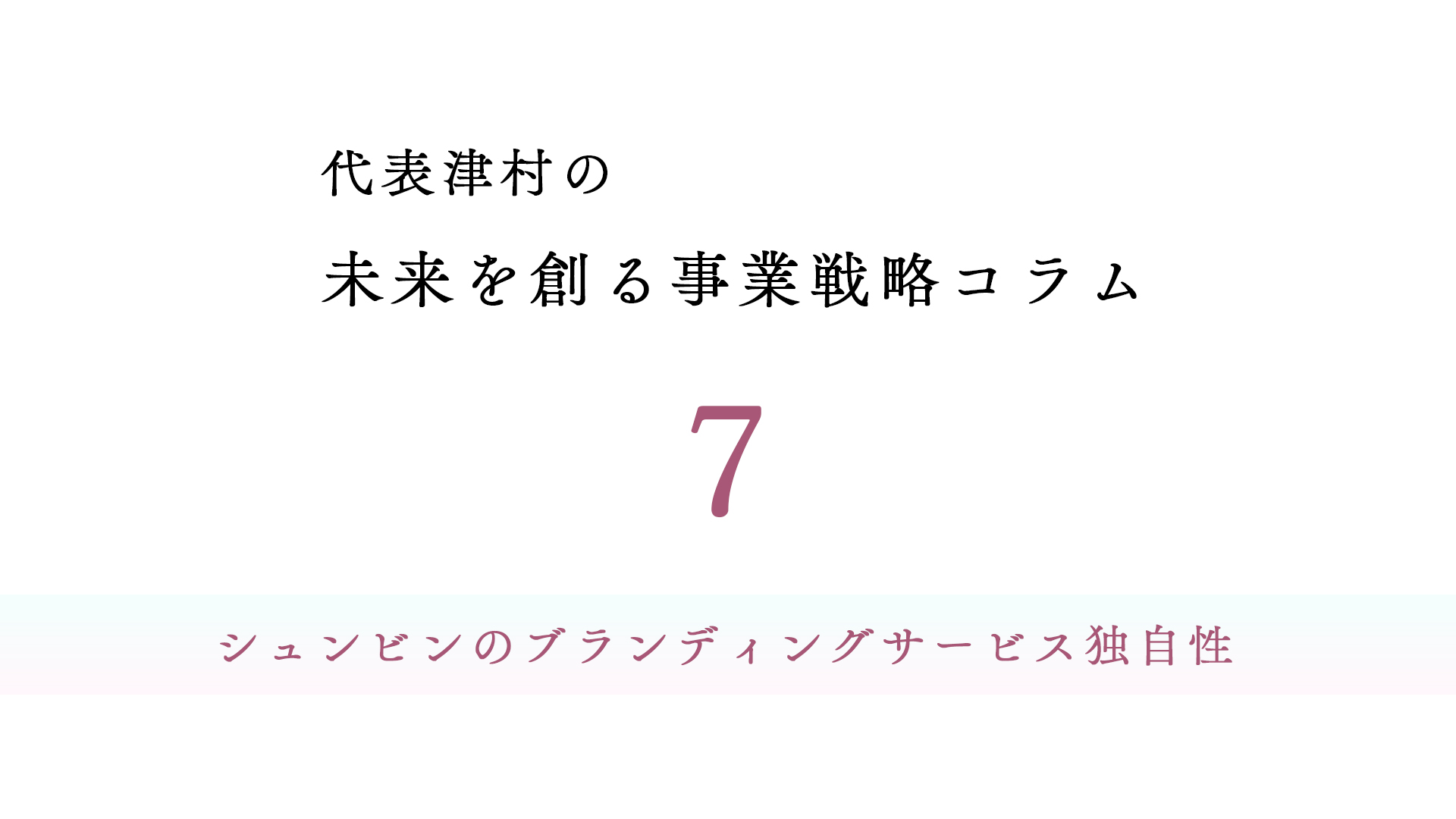 vol.7 シュンビンのブランディングサービス独自性 【代表津村の未来を創る事業戦略コラム】