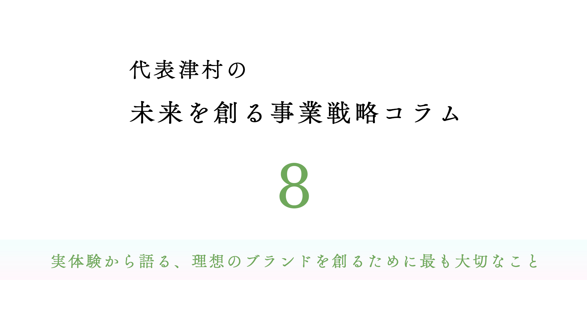 vo.l8 実体験から語る、理想のブランドを創るために最も大切なこと【代表津村の未来を創る事業戦略コラム】